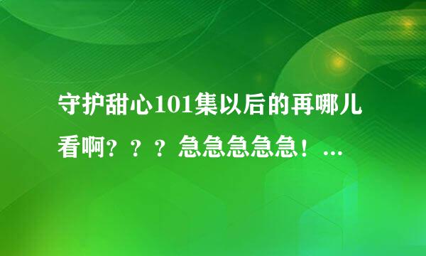 守护甜心101集以后的再哪儿看啊？？？急急急急急！！！！！