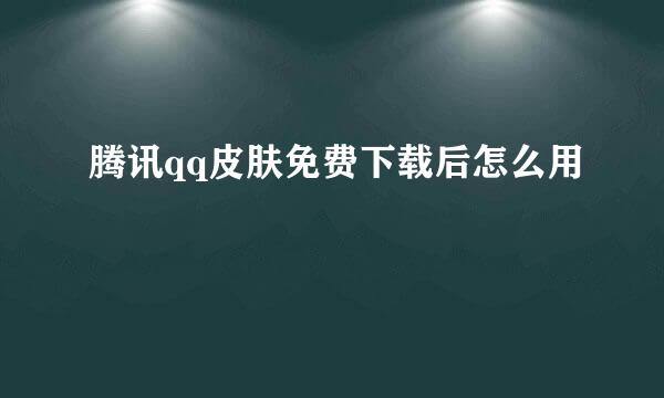 腾讯qq皮肤免费下载后怎么用