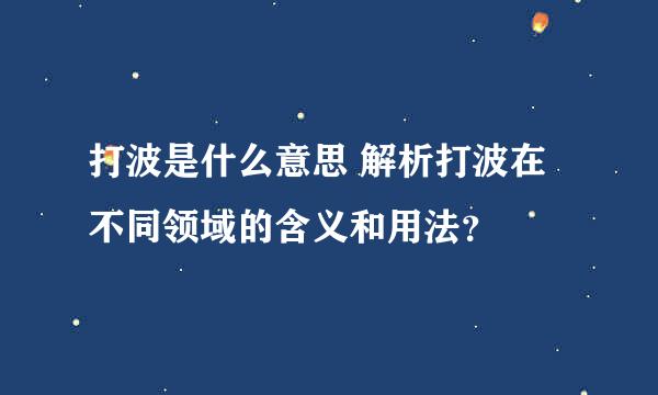 打波是什么意思 解析打波在不同领域的含义和用法？