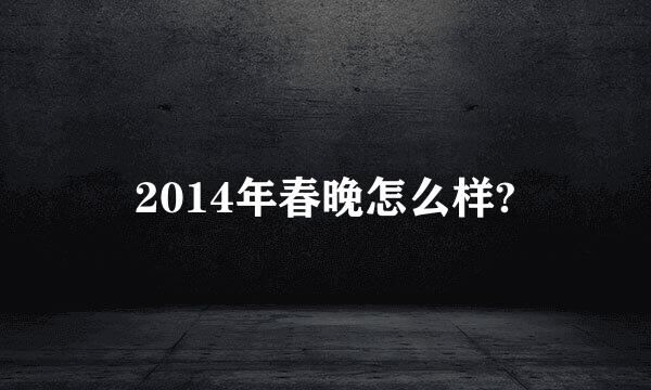 2014年春晚怎么样?