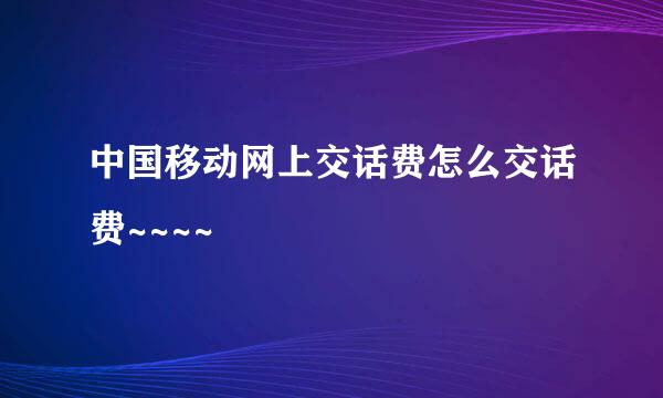 中国移动网上交话费怎么交话费~~~~