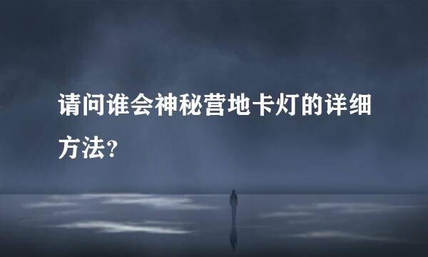 请问谁会神秘营地卡灯的详细方法？