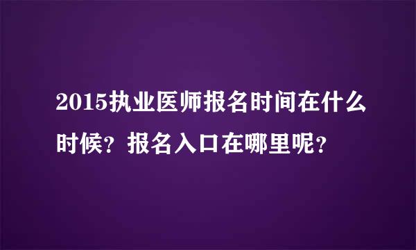 2015执业医师报名时间在什么时候？报名入口在哪里呢？