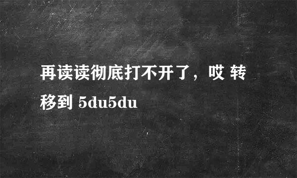 再读读彻底打不开了，哎 转移到 5du5du