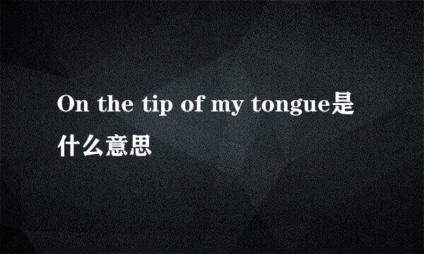 On the tip of my tongue是什么意思