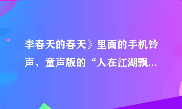 李春天的春天》里面的手机铃声，童声版的“人在江湖飘”在哪个网站可以直接用手机下载