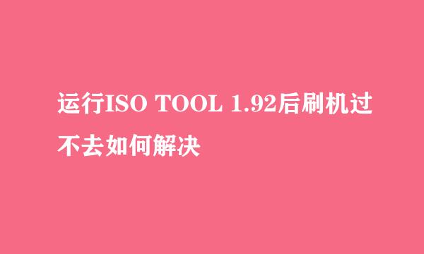 运行ISO TOOL 1.92后刷机过不去如何解决