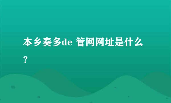 本乡奏多de 管网网址是什么？