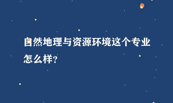 自然地理与资源环境这个专业怎么样？