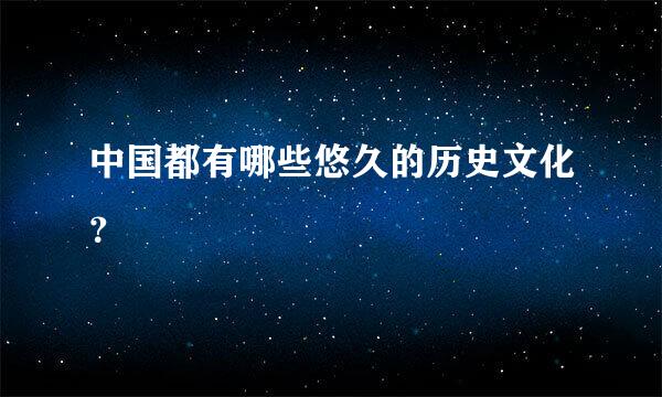 中国都有哪些悠久的历史文化？