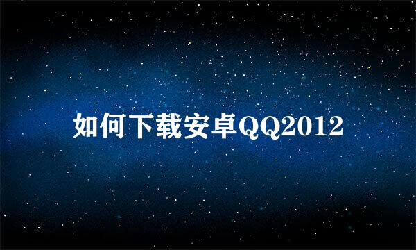 如何下载安卓QQ2012