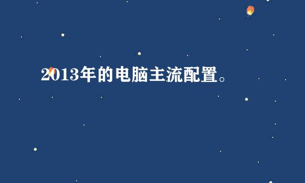 2013年的电脑主流配置。