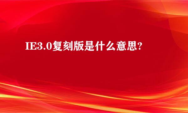 IE3.0复刻版是什么意思?