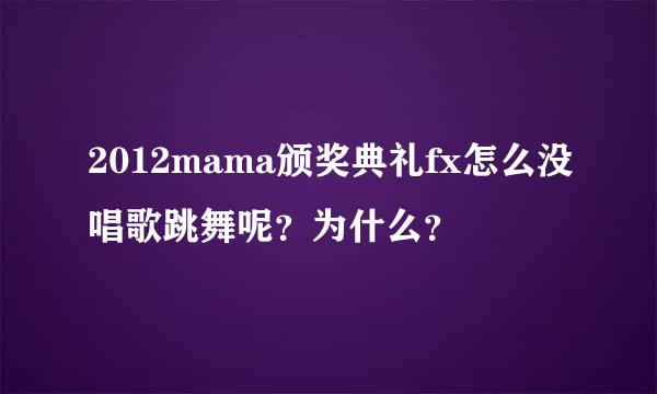 2012mama颁奖典礼fx怎么没唱歌跳舞呢？为什么？