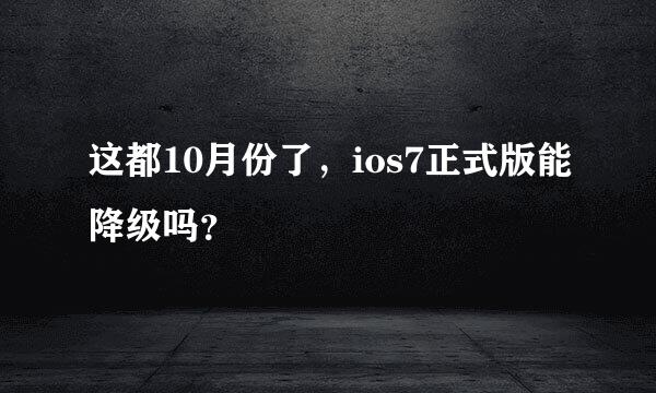 这都10月份了，ios7正式版能降级吗？