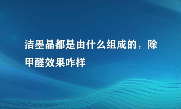 洁墨晶都是由什么组成的，除甲醛效果咋样