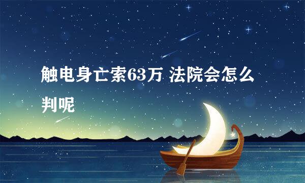 触电身亡索63万 法院会怎么判呢