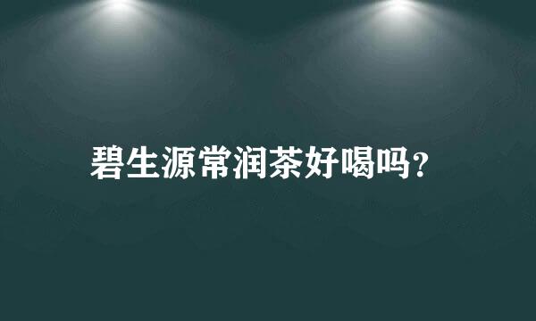 碧生源常润茶好喝吗？