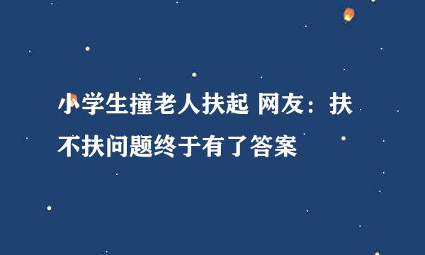 小学生撞老人扶起 网友：扶不扶问题终于有了答案