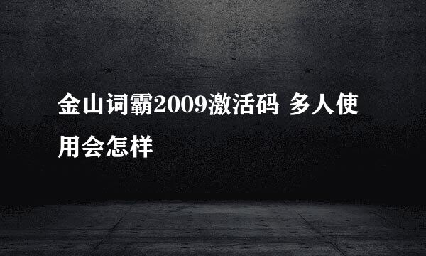 金山词霸2009激活码 多人使用会怎样