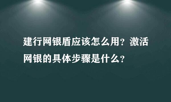 建行网银盾应该怎么用？激活网银的具体步骤是什么？