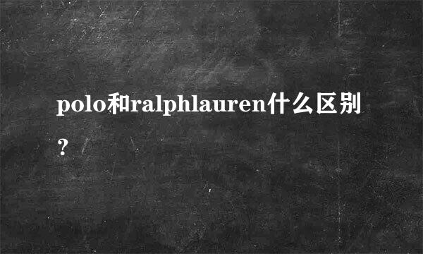 polo和ralphlauren什么区别？