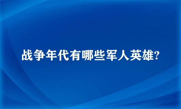 战争年代有哪些军人英雄?