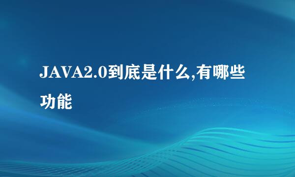 JAVA2.0到底是什么,有哪些功能