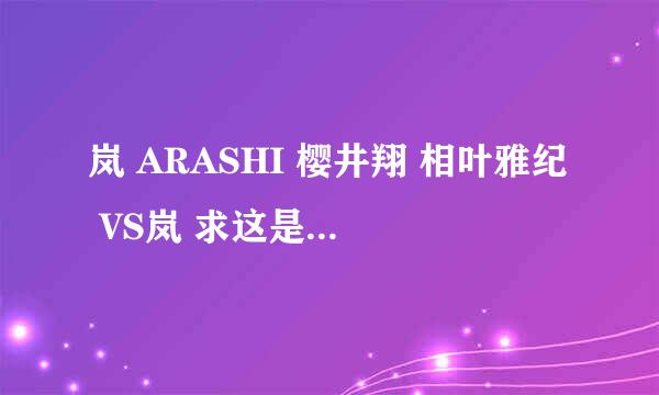 岚 ARASHI 樱井翔 相叶雅纪 VS岚 求这是哪期VS岚