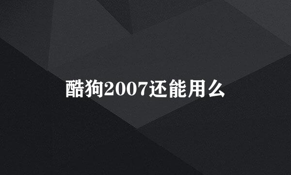 酷狗2007还能用么