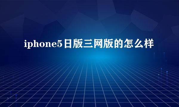 iphone5日版三网版的怎么样