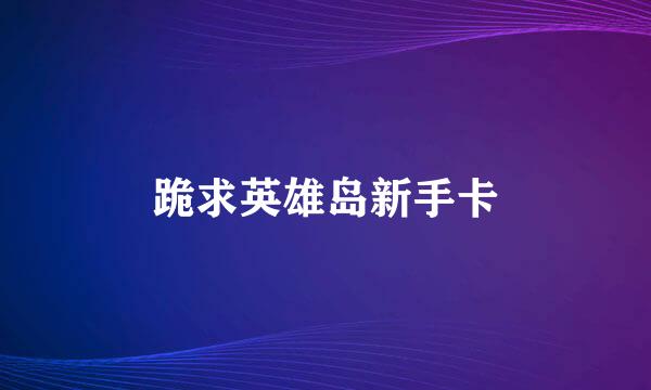 跪求英雄岛新手卡