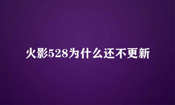 火影528为什么还不更新