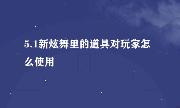 5.1新炫舞里的道具对玩家怎么使用