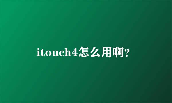 itouch4怎么用啊？