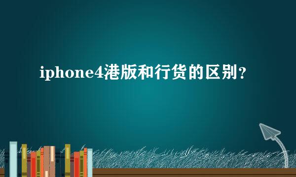 iphone4港版和行货的区别？