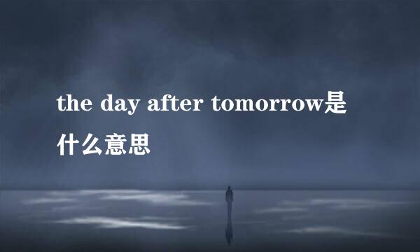 the day after tomorrow是什么意思