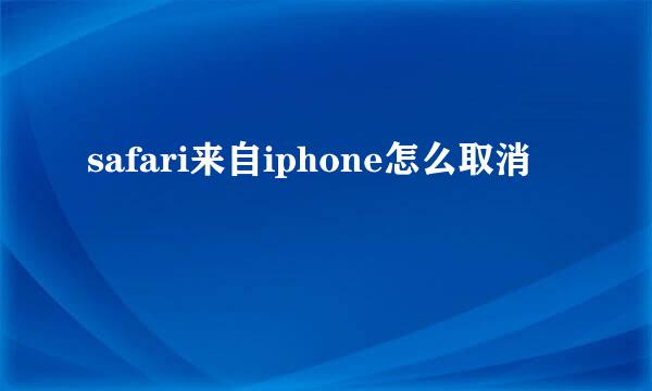 safari来自iphone怎么取消