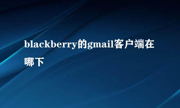 blackberry的gmail客户端在哪下