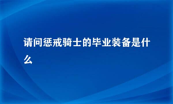 请问惩戒骑士的毕业装备是什么