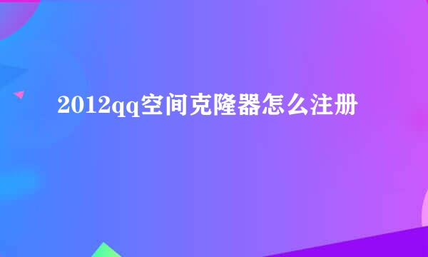 2012qq空间克隆器怎么注册