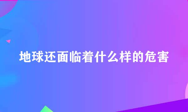 地球还面临着什么样的危害