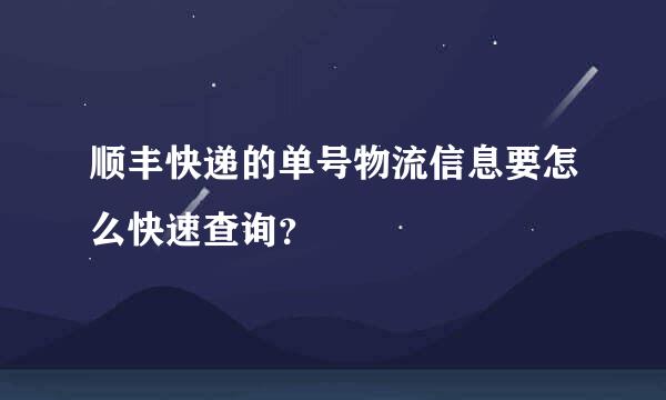 顺丰快递的单号物流信息要怎么快速查询？