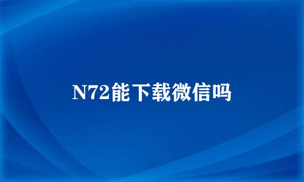 N72能下载微信吗