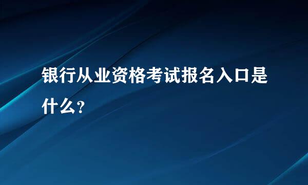 银行从业资格考试报名入口是什么？