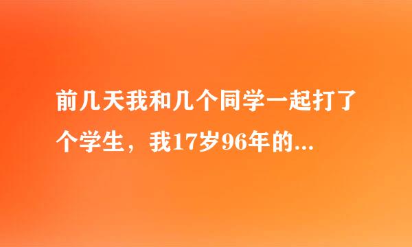 前几天我和几个同学一起打了个学生，我17岁96年的，打过之后那男孩主动给了一百一十元，后来报警说，我...