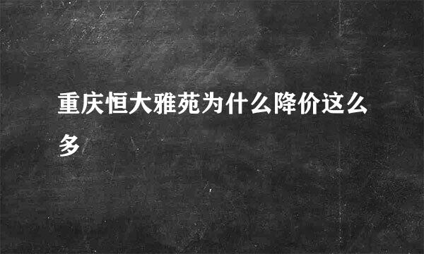 重庆恒大雅苑为什么降价这么多