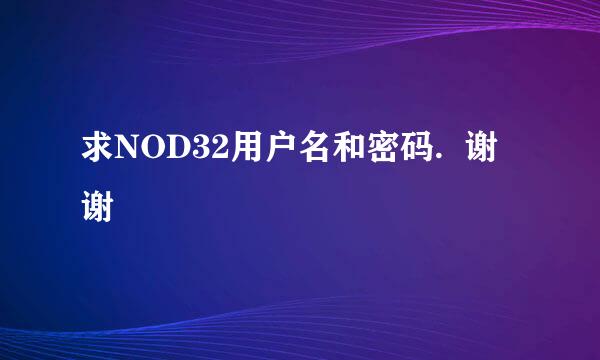 求NOD32用户名和密码.  谢谢