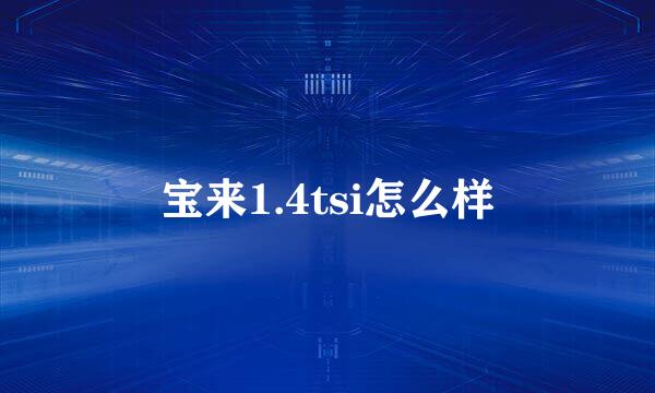 宝来1.4tsi怎么样