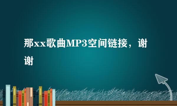 那xx歌曲MP3空间链接，谢谢